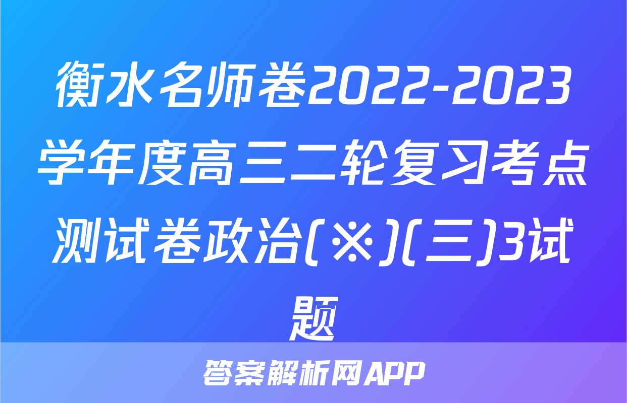 衡水名师卷2022-2023学年度高三二轮复习考点测试卷政治(※)(三)3试题