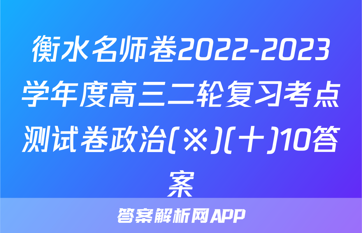 衡水名师卷2022-2023学年度高三二轮复习考点测试卷政治(※)(十)10答案