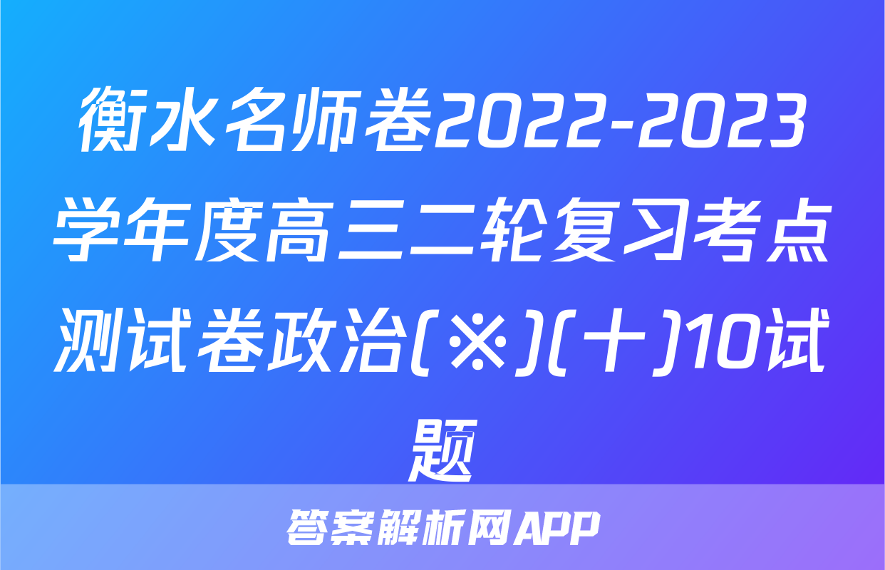 衡水名师卷2022-2023学年度高三二轮复习考点测试卷政治(※)(十)10试题