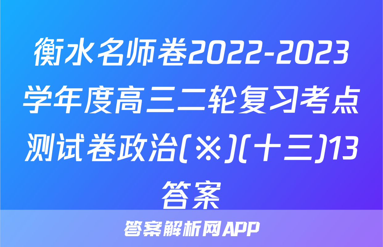 衡水名师卷2022-2023学年度高三二轮复习考点测试卷政治(※)(十三)13答案