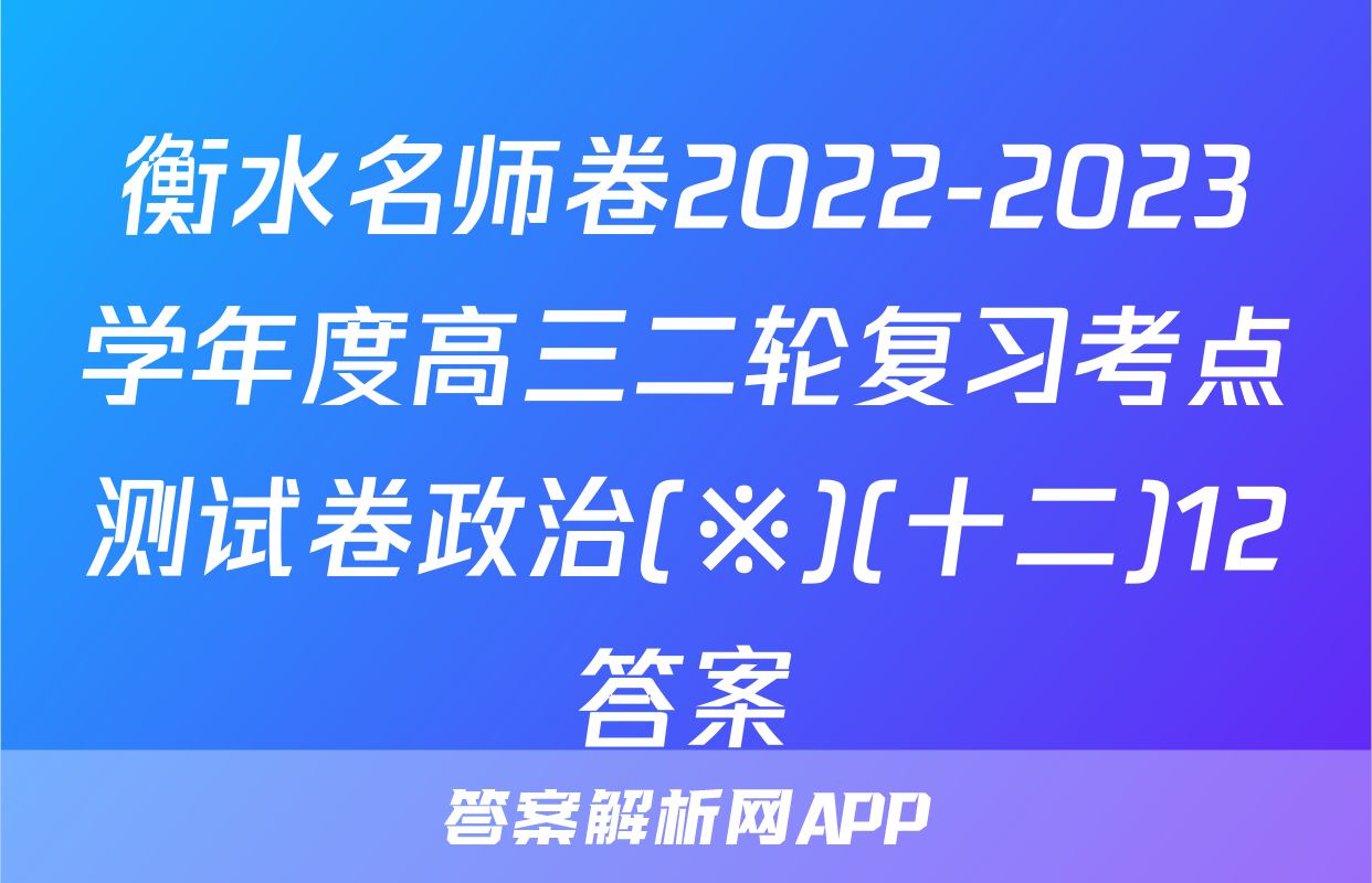 衡水名师卷2022-2023学年度高三二轮复习考点测试卷政治(※)(十二)12答案