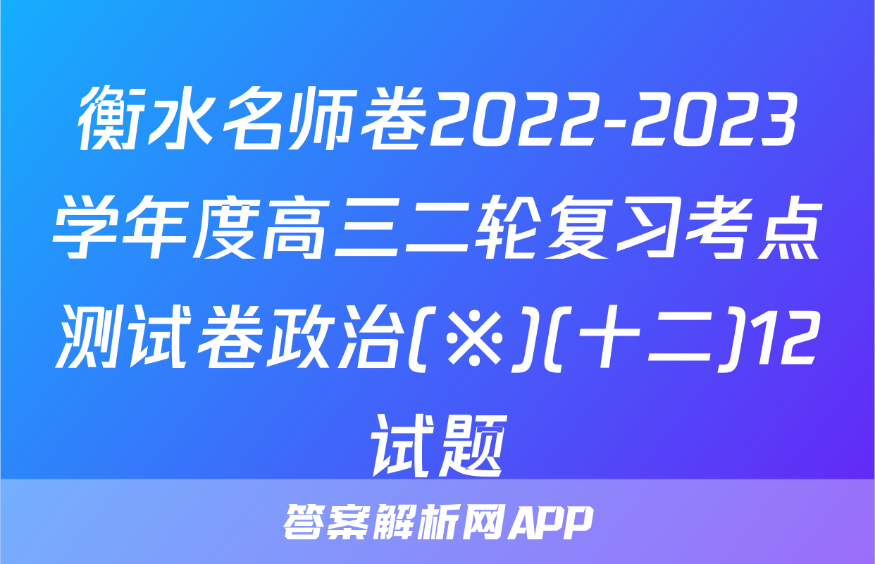 衡水名师卷2022-2023学年度高三二轮复习考点测试卷政治(※)(十二)12试题