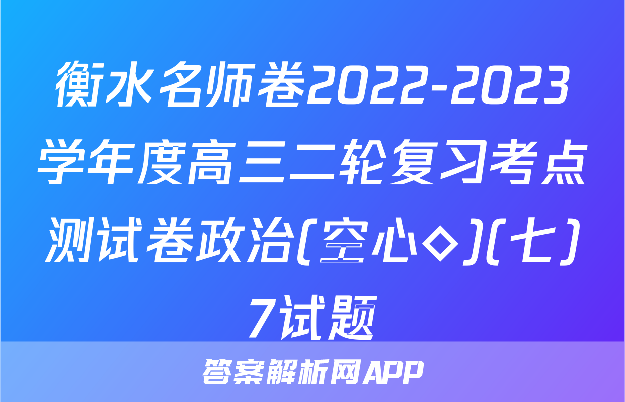 衡水名师卷2022-2023学年度高三二轮复习考点测试卷政治(空心◇)(七)7试题