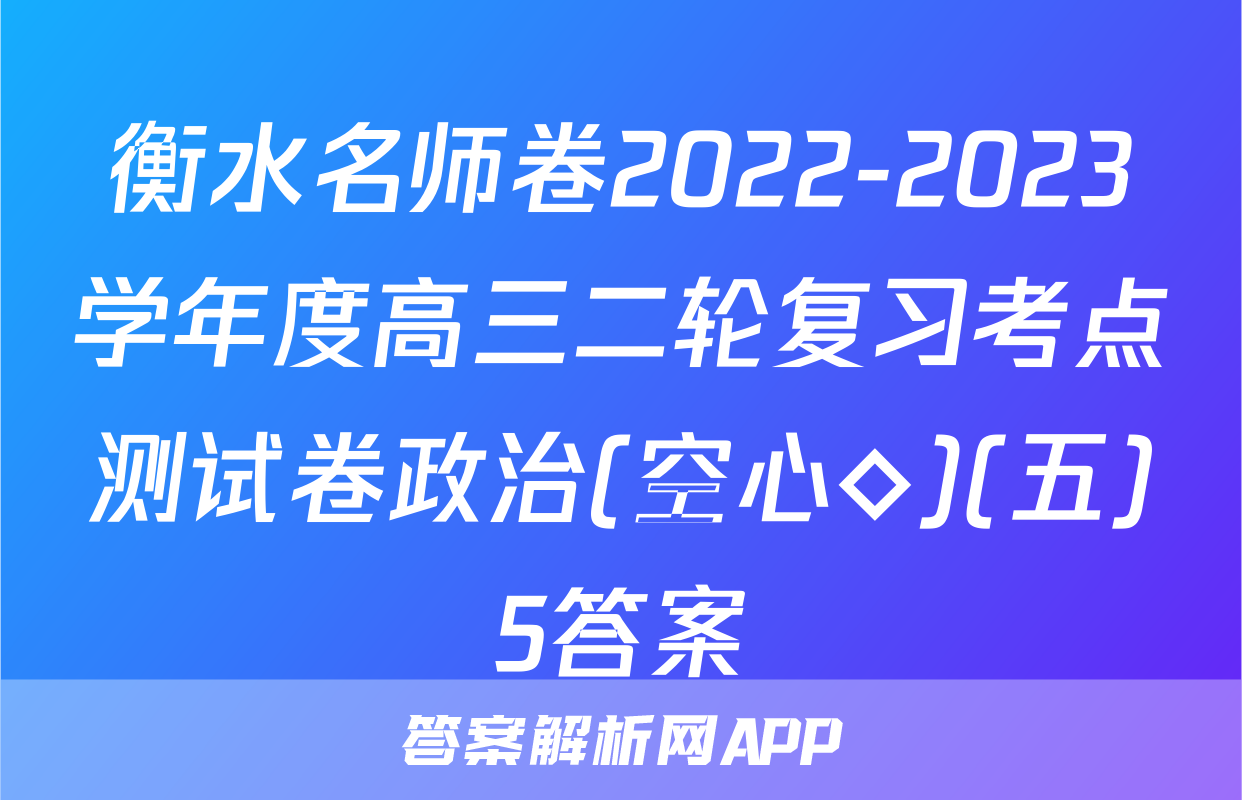 衡水名师卷2022-2023学年度高三二轮复习考点测试卷政治(空心◇)(五)5答案