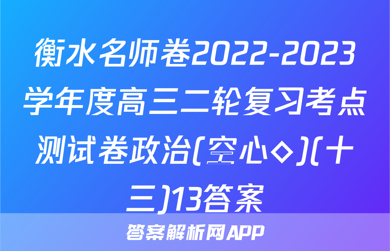 衡水名师卷2022-2023学年度高三二轮复习考点测试卷政治(空心◇)(十三)13答案