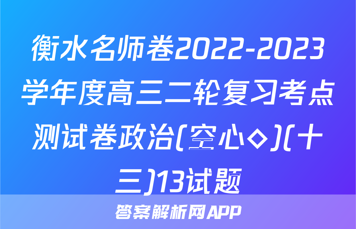 衡水名师卷2022-2023学年度高三二轮复习考点测试卷政治(空心◇)(十三)13试题
