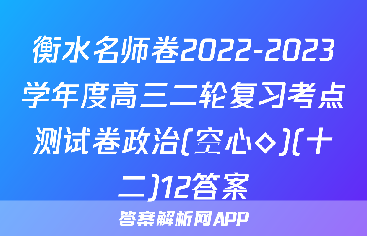 衡水名师卷2022-2023学年度高三二轮复习考点测试卷政治(空心◇)(十二)12答案