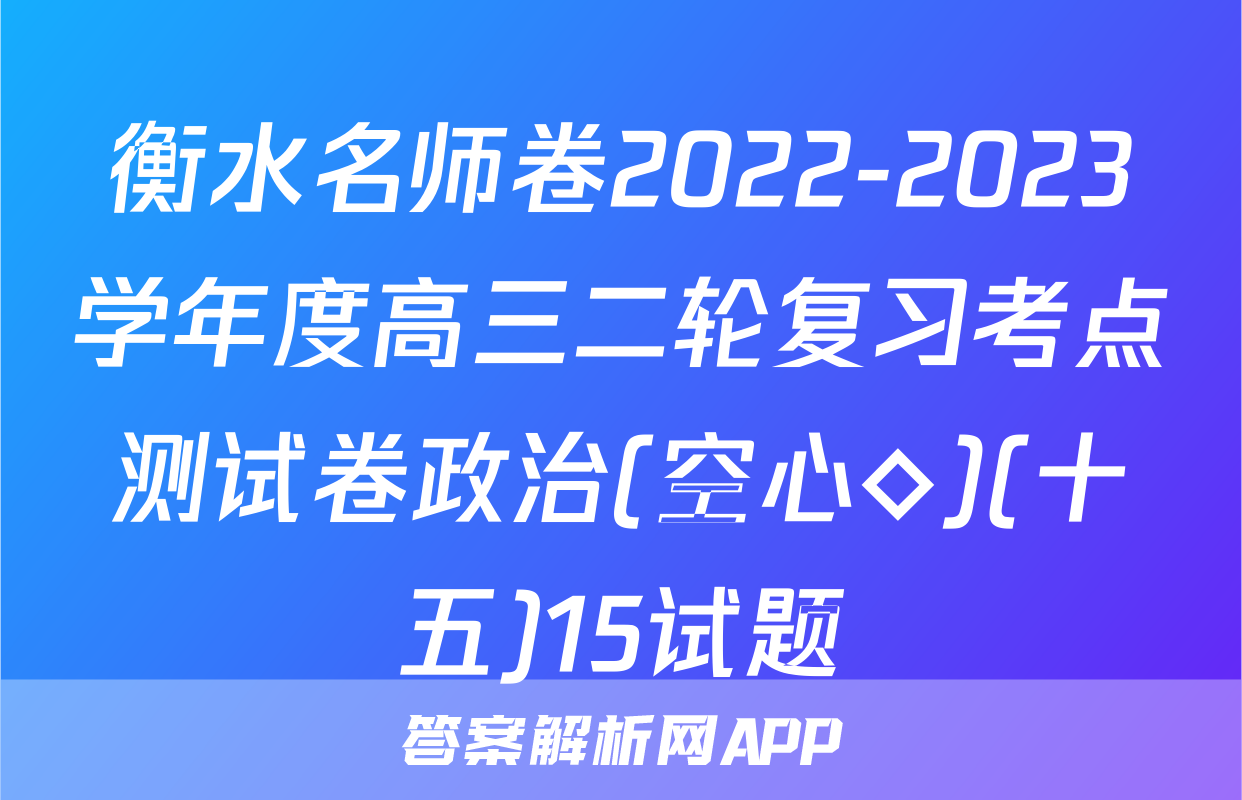 衡水名师卷2022-2023学年度高三二轮复习考点测试卷政治(空心◇)(十五)15试题
