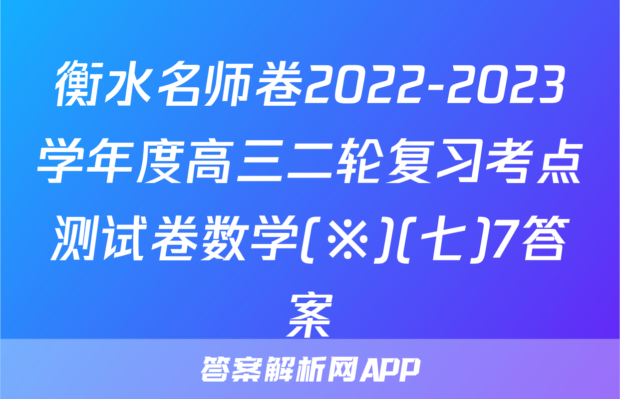衡水名师卷2022-2023学年度高三二轮复习考点测试卷数学(※)(七)7答案