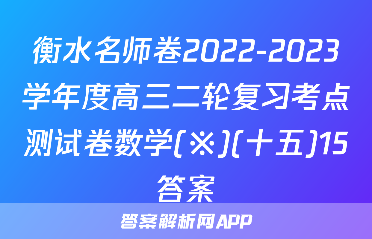 衡水名师卷2022-2023学年度高三二轮复习考点测试卷数学(※)(十五)15答案