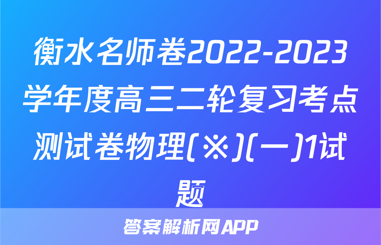 衡水名师卷2022-2023学年度高三二轮复习考点测试卷物理(※)(一)1试题