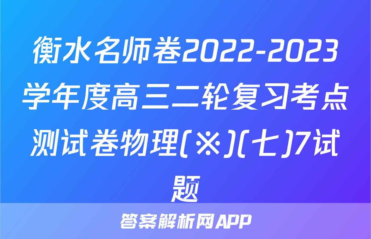 衡水名师卷2022-2023学年度高三二轮复习考点测试卷物理(※)(七)7试题