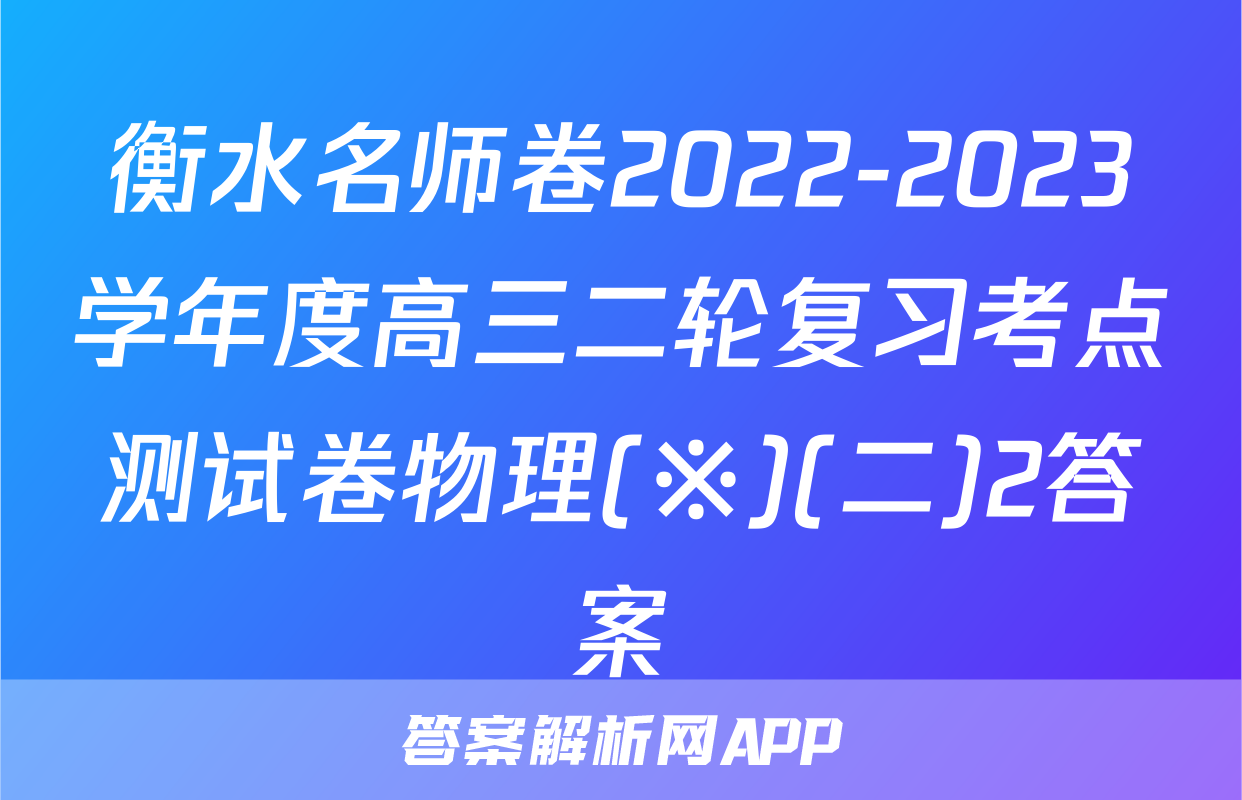 衡水名师卷2022-2023学年度高三二轮复习考点测试卷物理(※)(二)2答案