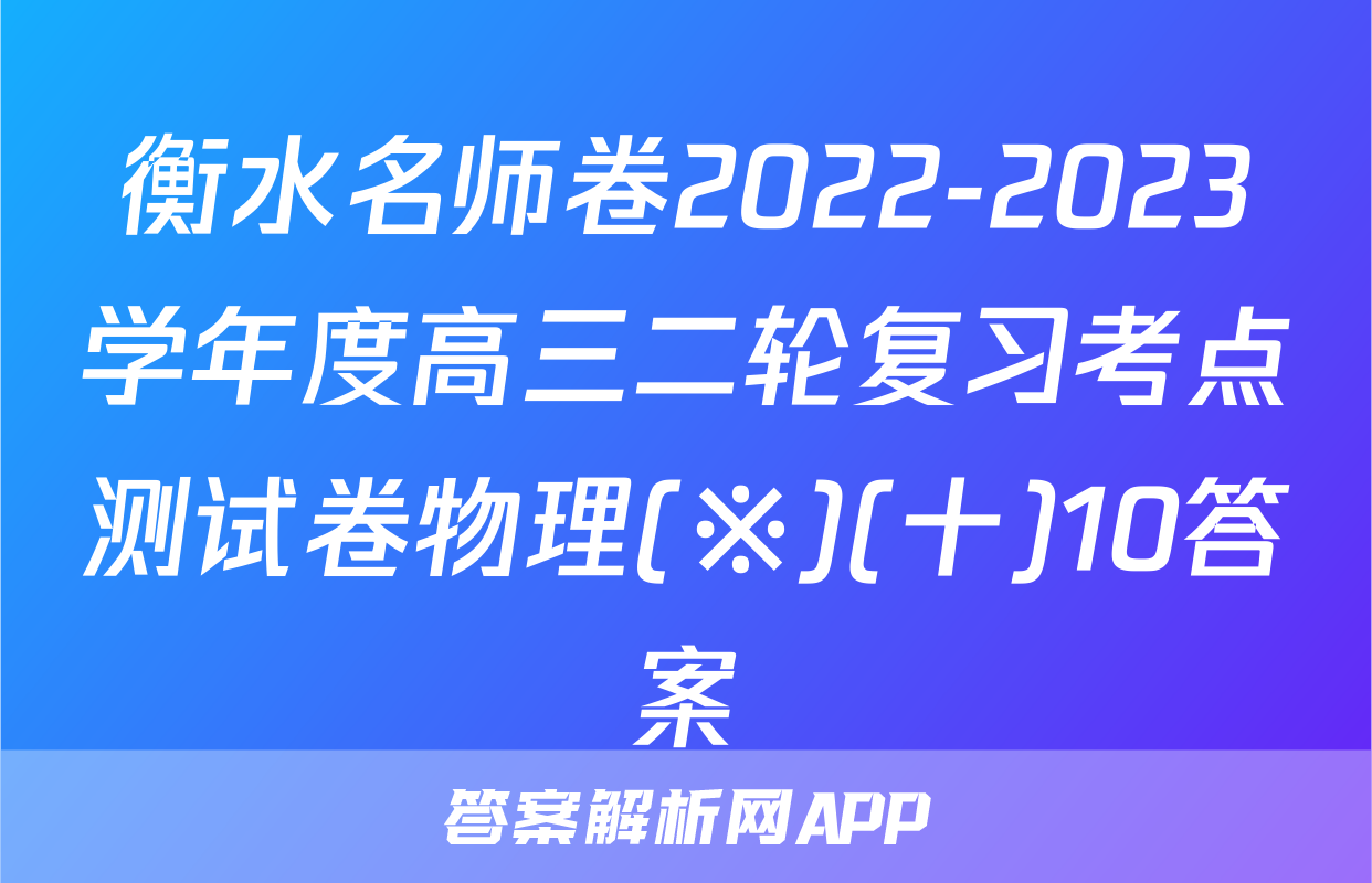 衡水名师卷2022-2023学年度高三二轮复习考点测试卷物理(※)(十)10答案