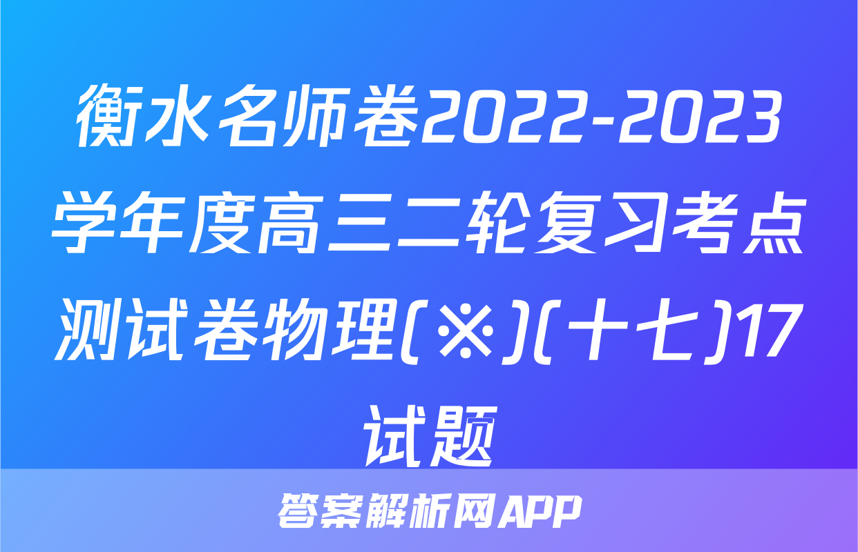 衡水名师卷2022-2023学年度高三二轮复习考点测试卷物理(※)(十七)17试题