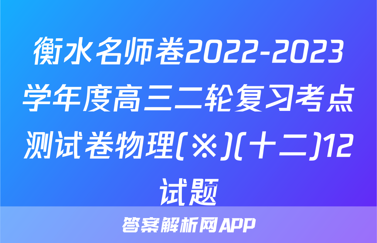 衡水名师卷2022-2023学年度高三二轮复习考点测试卷物理(※)(十二)12试题