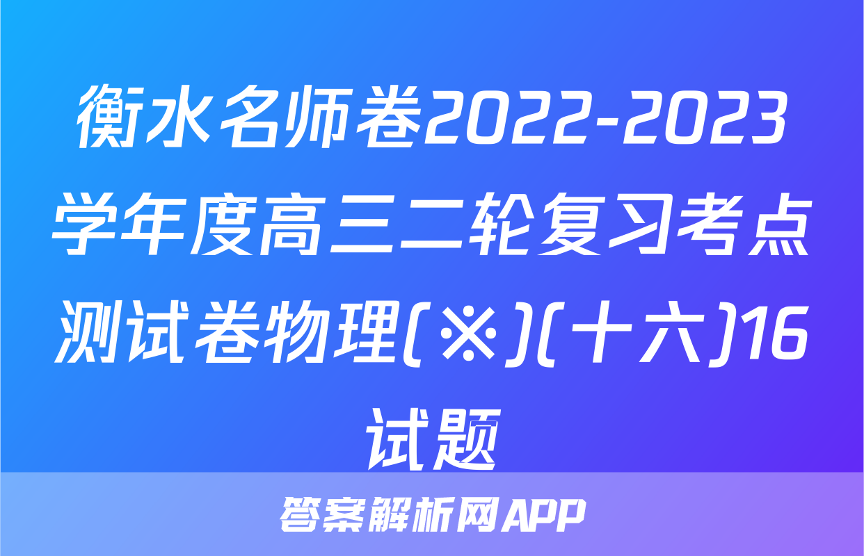 衡水名师卷2022-2023学年度高三二轮复习考点测试卷物理(※)(十六)16试题