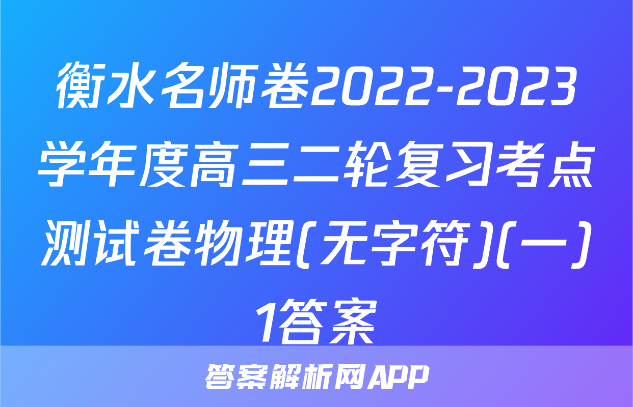 衡水名师卷2022-2023学年度高三二轮复习考点测试卷物理(无字符)(一)1答案