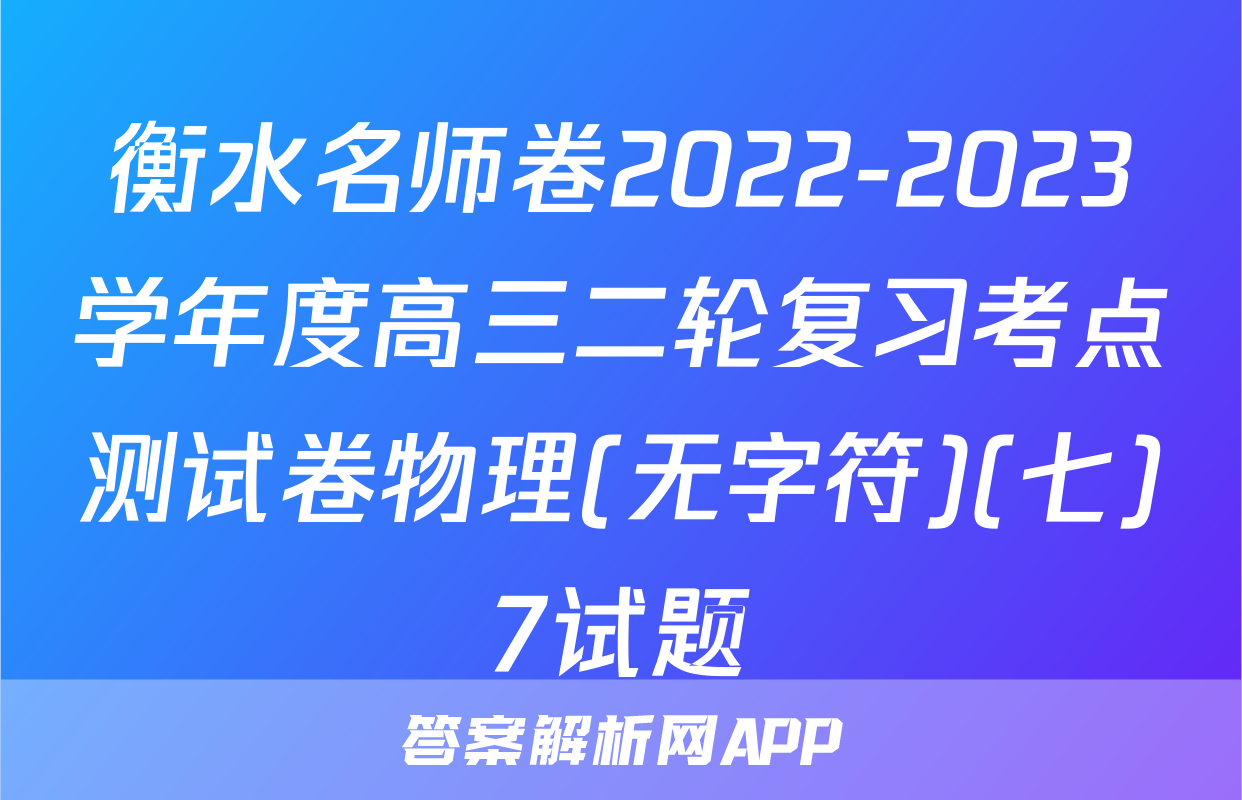 衡水名师卷2022-2023学年度高三二轮复习考点测试卷物理(无字符)(七)7试题