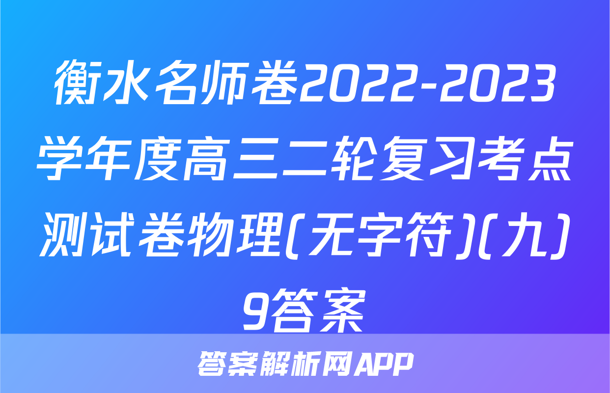 衡水名师卷2022-2023学年度高三二轮复习考点测试卷物理(无字符)(九)9答案