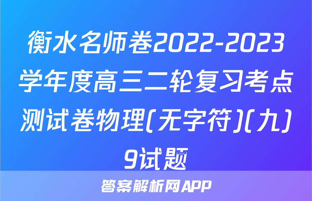 衡水名师卷2022-2023学年度高三二轮复习考点测试卷物理(无字符)(九)9试题