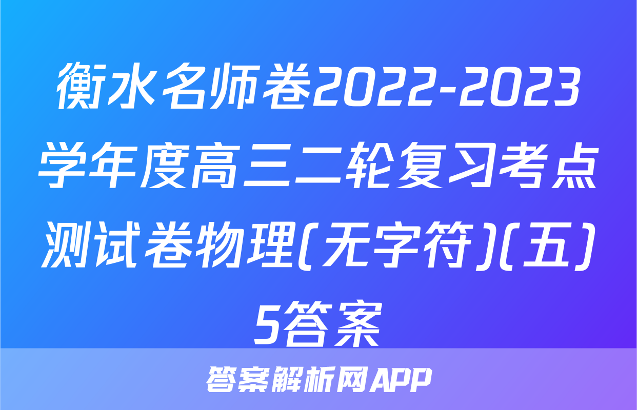 衡水名师卷2022-2023学年度高三二轮复习考点测试卷物理(无字符)(五)5答案