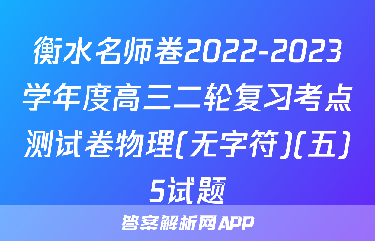 衡水名师卷2022-2023学年度高三二轮复习考点测试卷物理(无字符)(五)5试题