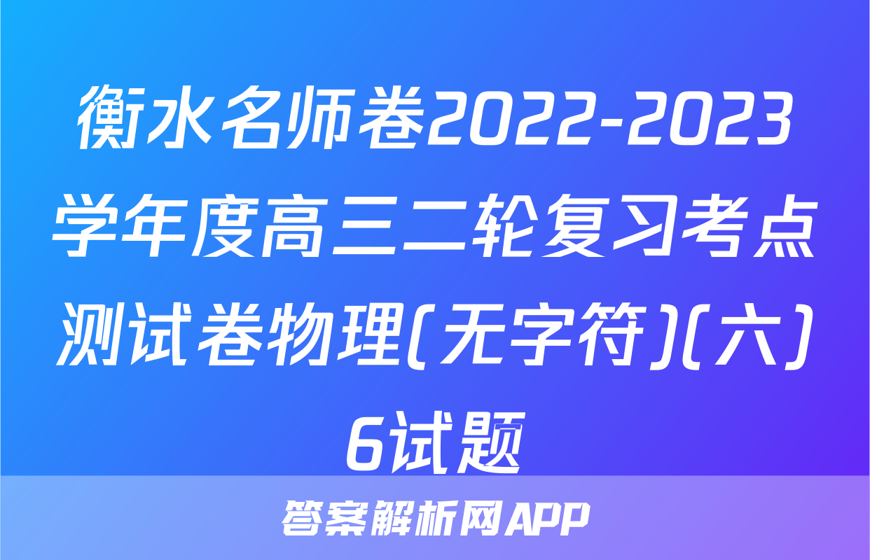 衡水名师卷2022-2023学年度高三二轮复习考点测试卷物理(无字符)(六)6试题