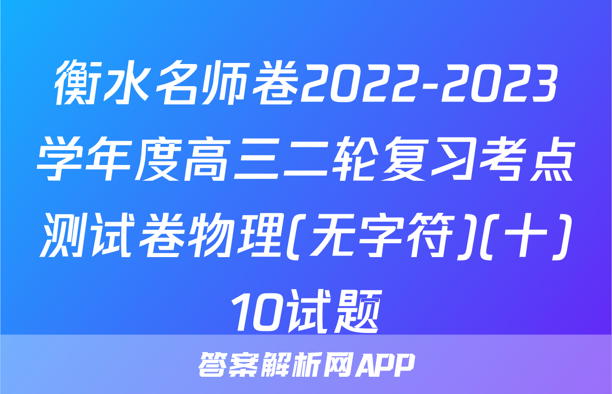 衡水名师卷2022-2023学年度高三二轮复习考点测试卷物理(无字符)(十)10试题