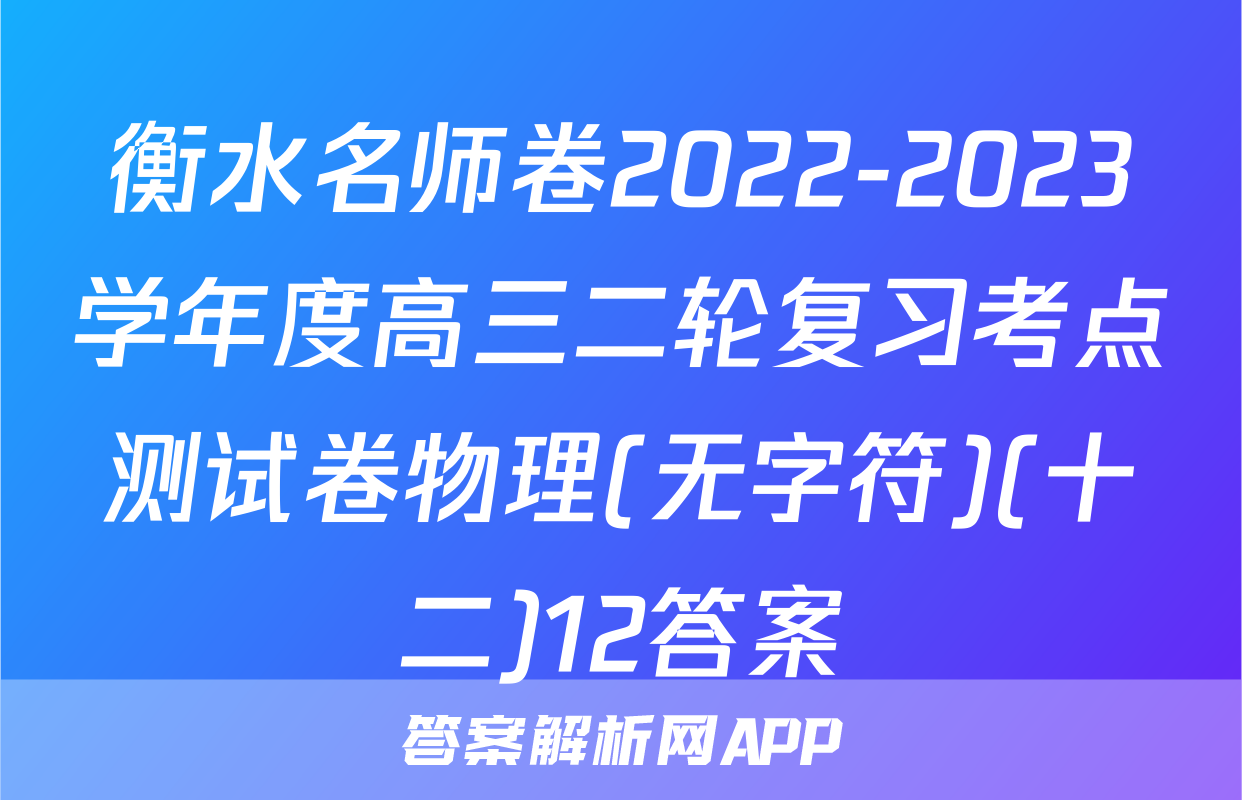 衡水名师卷2022-2023学年度高三二轮复习考点测试卷物理(无字符)(十二)12答案