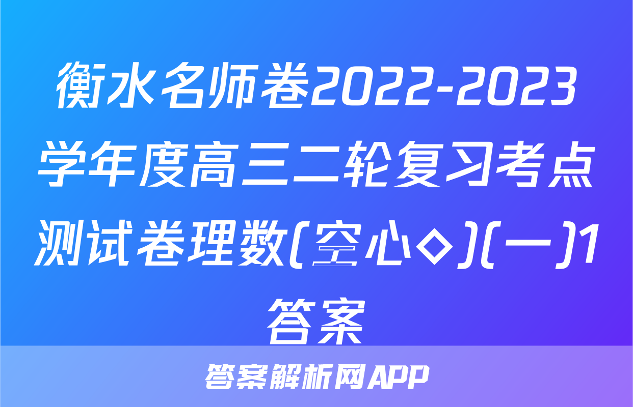衡水名师卷2022-2023学年度高三二轮复习考点测试卷理数(空心◇)(一)1答案