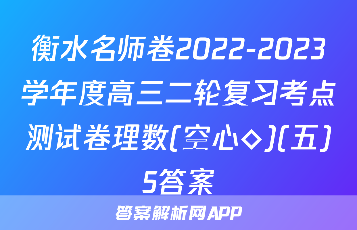 衡水名师卷2022-2023学年度高三二轮复习考点测试卷理数(空心◇)(五)5答案