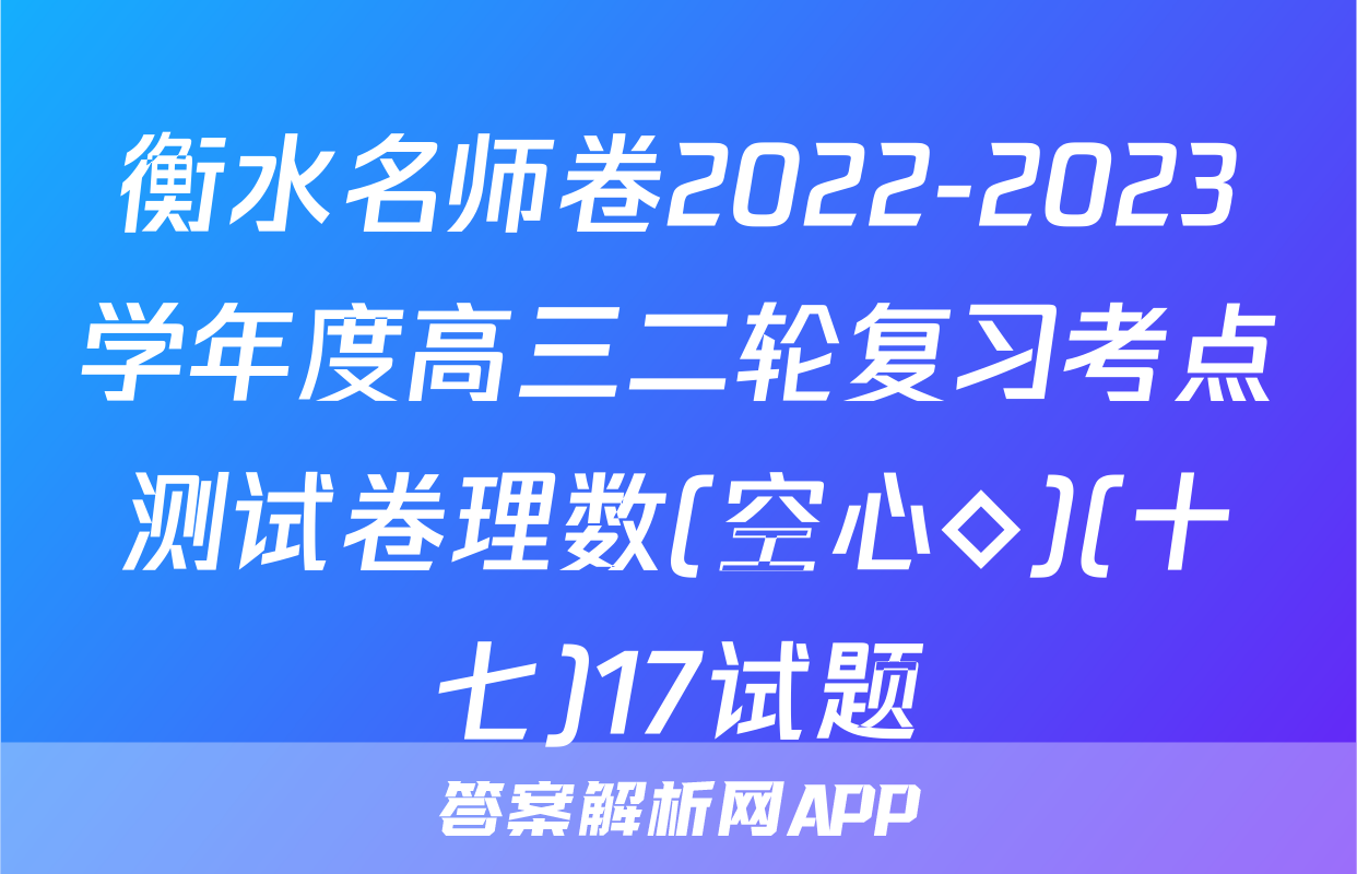 衡水名师卷2022-2023学年度高三二轮复习考点测试卷理数(空心◇)(十七)17试题