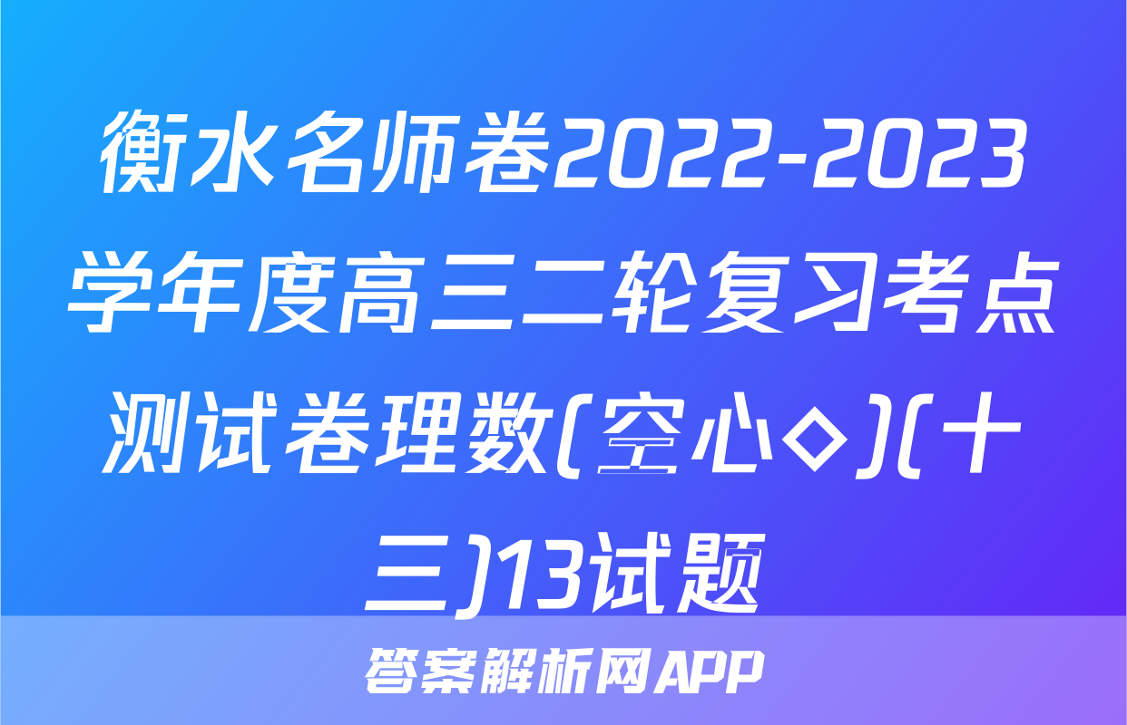 衡水名师卷2022-2023学年度高三二轮复习考点测试卷理数(空心◇)(十三)13试题