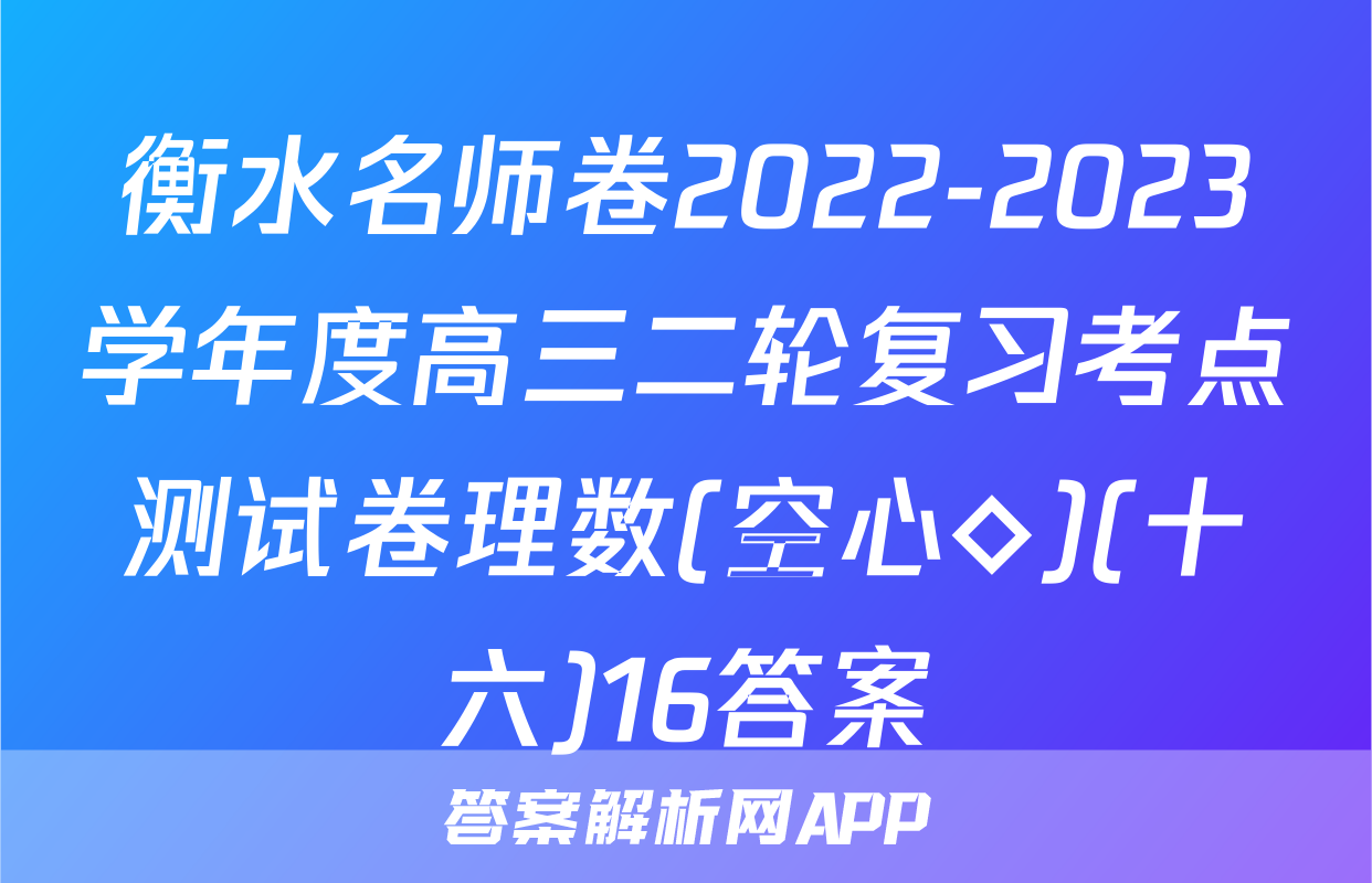 衡水名师卷2022-2023学年度高三二轮复习考点测试卷理数(空心◇)(十六)16答案