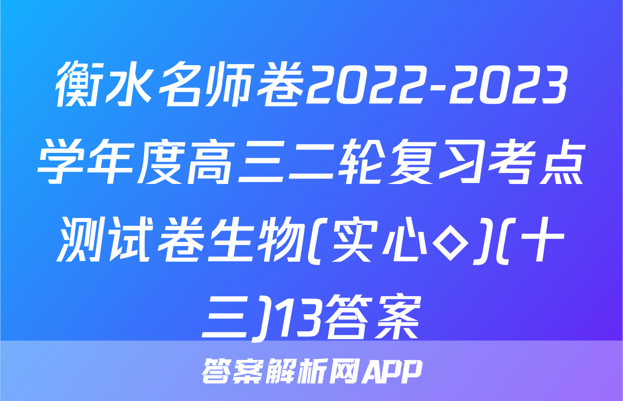衡水名师卷2022-2023学年度高三二轮复习考点测试卷生物(实心◇)(十三)13答案