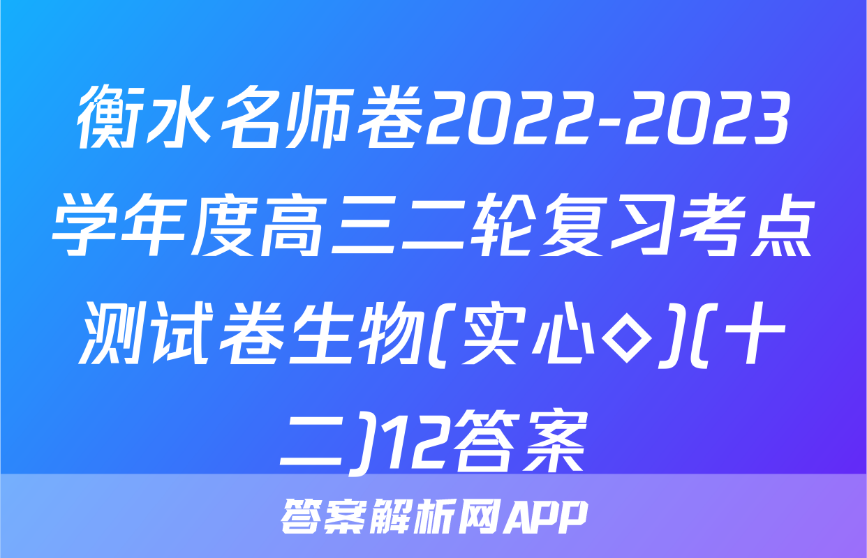 衡水名师卷2022-2023学年度高三二轮复习考点测试卷生物(实心◇)(十二)12答案