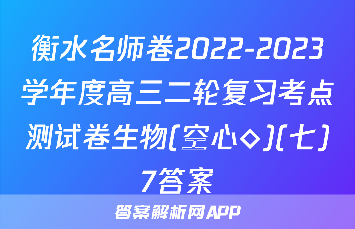 衡水名师卷2022-2023学年度高三二轮复习考点测试卷生物(空心◇)(七)7答案
