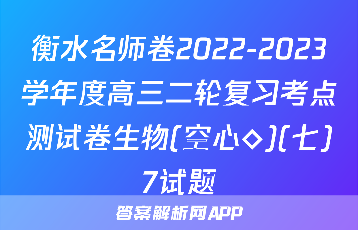 衡水名师卷2022-2023学年度高三二轮复习考点测试卷生物(空心◇)(七)7试题