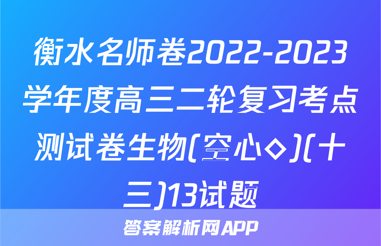 衡水名师卷2022-2023学年度高三二轮复习考点测试卷生物(空心◇)(十三)13试题