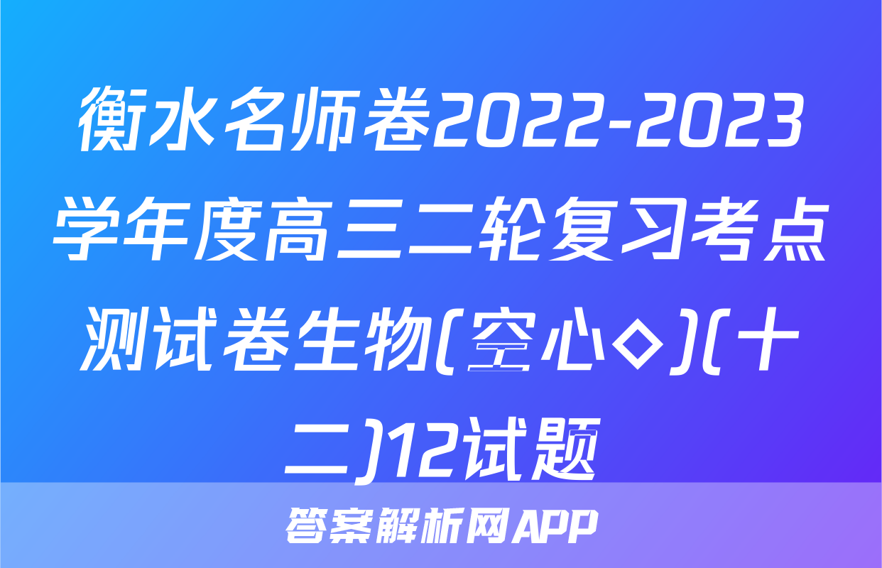 衡水名师卷2022-2023学年度高三二轮复习考点测试卷生物(空心◇)(十二)12试题