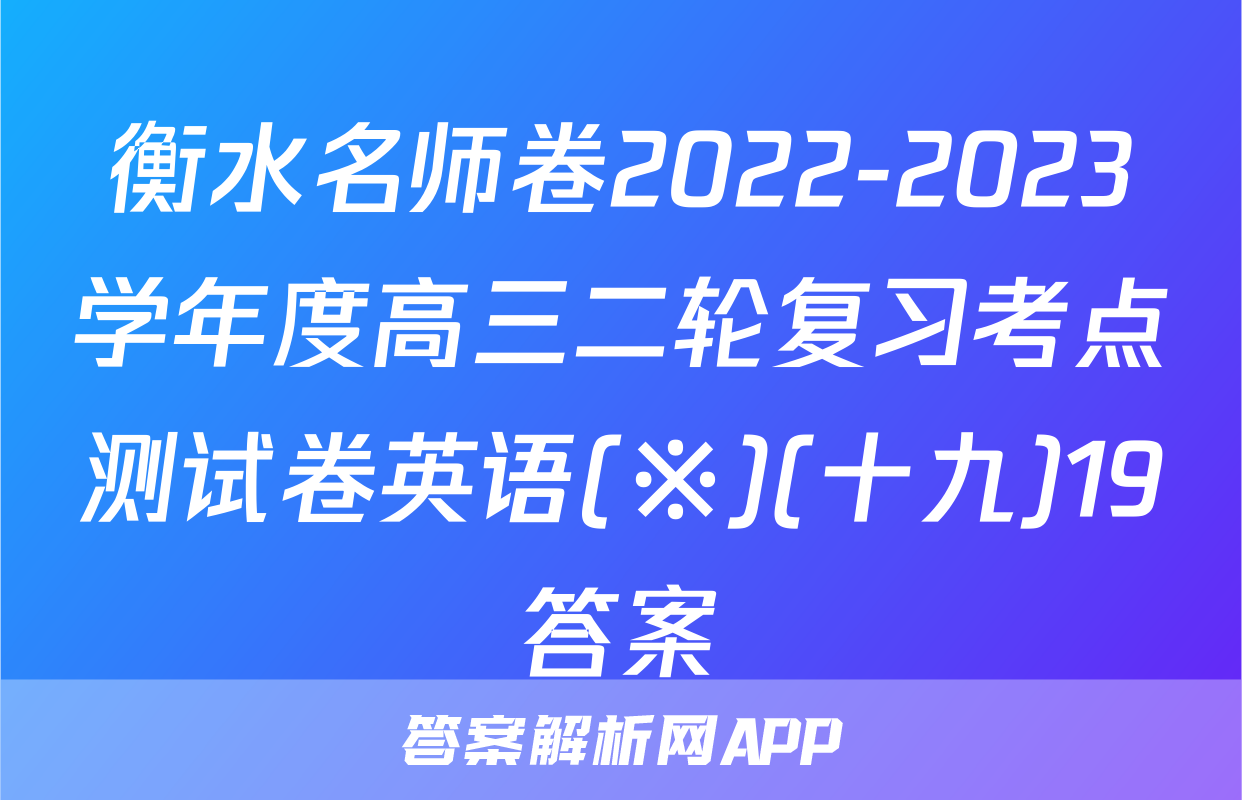 衡水名师卷2022-2023学年度高三二轮复习考点测试卷英语(※)(十九)19答案