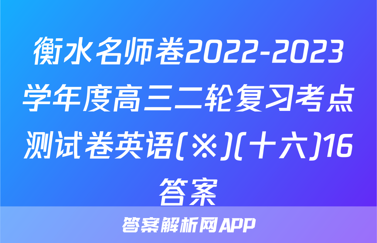衡水名师卷2022-2023学年度高三二轮复习考点测试卷英语(※)(十六)16答案