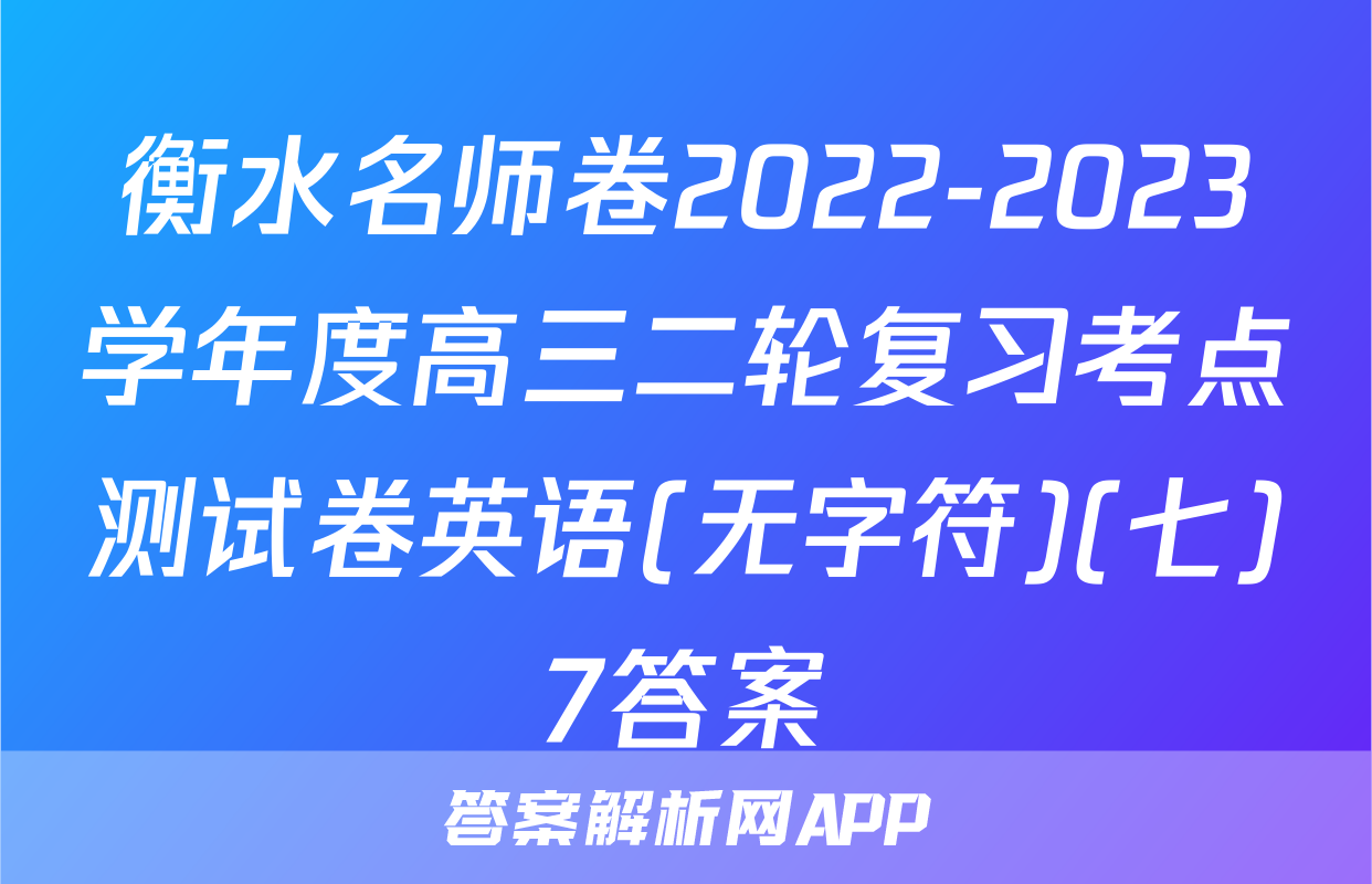 衡水名师卷2022-2023学年度高三二轮复习考点测试卷英语(无字符)(七)7答案