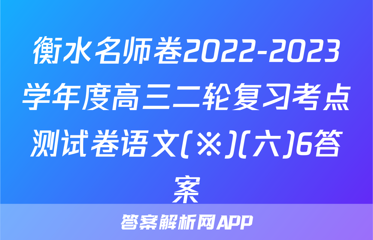 衡水名师卷2022-2023学年度高三二轮复习考点测试卷语文(※)(六)6答案