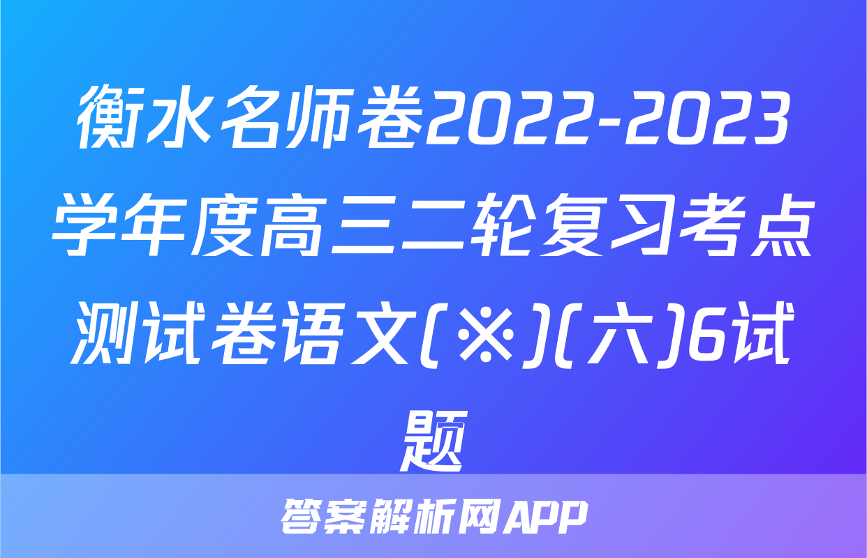 衡水名师卷2022-2023学年度高三二轮复习考点测试卷语文(※)(六)6试题
