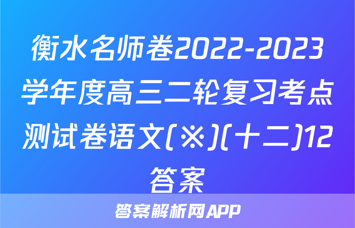 衡水名师卷2022-2023学年度高三二轮复习考点测试卷语文(※)(十二)12答案