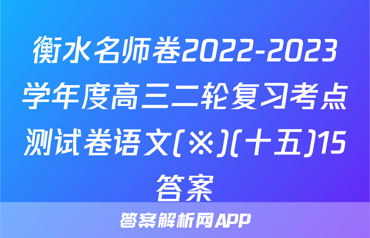 衡水名师卷2022-2023学年度高三二轮复习考点测试卷语文(※)(十五)15答案