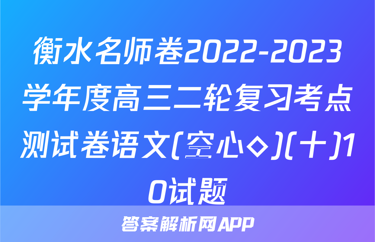 衡水名师卷2022-2023学年度高三二轮复习考点测试卷语文(空心◇)(十)10试题
