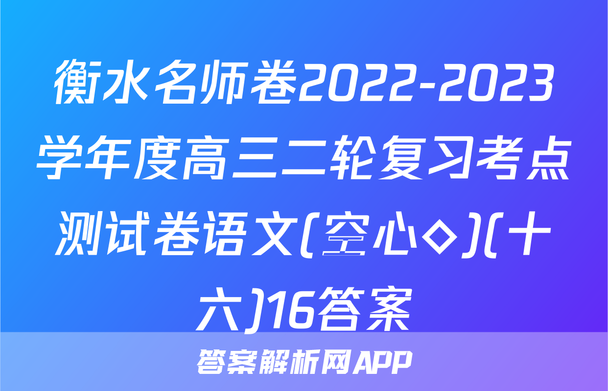 衡水名师卷2022-2023学年度高三二轮复习考点测试卷语文(空心◇)(十六)16答案